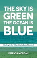 The Sky Is Green The Ocean Is Blue: Finding Calm When Life Is Out of Control B0H3D5GV29 Book Cover