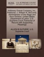 Holloway Gravel Company, Inc., Petitioner, v. William R. McComb, Administrator of the Wage and Hour Division, United States Department of Labor. U.S. ... of Record with Supporting Pleadings 1270343750 Book Cover