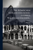 Die Römischen Elogien Und König Ludwigs Walhallagenossen...: Eine Literarhistorische Abhandlung, Mit Einem Anhange, Enthaltend: Reste Römischer ... Der Walhallagenossen... 1279060468 Book Cover