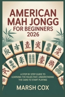 American Mah Jongg for Beginners 2026: A Step by Step Guide to Learning the Rules fast, Understanding the Card to Start Playing B0GWK3FMBF Book Cover