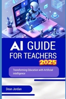 AI Guide For Teachers 2025: Transforming Education with Artificial Intelligence and Empowering Educators for the Future of Learning (Technology book) B0DXBRF1MJ Book Cover