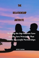 THE RELATIONSHIP ANTIDOTE: Bridging the Gap Between Love and the Core Principles That Lead to Successful Partnerships B0CMTPCC7K Book Cover