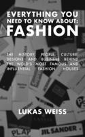 Everything you need to know about: Fashion: The history, people, culture, designs and business behind the world's most famous and influential fashion houses. B0DVC31RM3 Book Cover