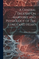 A General Treatise On Anatomy and Physiology of the Lungs and Heart - Primary Source Edition 1021342319 Book Cover