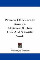 Pioneers of Science in America: Sketches of Their Lives and Scientific Work 1019198729 Book Cover