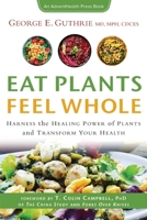 Eat Plants Feel Whole: Harness the Healing Power of Plants and Transform Your Health 0999698346 Book Cover