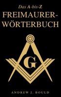 Das A-bis-Z Freimaurer-Wörterbuch: Ein umfassender Leitfaden zu Symbolen, Ritualen, Geheimnissen, Traditionen und Geschichte für Freimaurer und neugierige Geister (German Edition) B0CWCSFFTF Book Cover