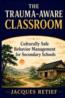 The Trauma-Aware Classroom: Culturally Safe Behavior Management for Secondary Schools (The Regulated Schools Series) 1923674676 Book Cover