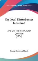 On Local Disturbances in Ireland: And On the Irish Church Question 1018451374 Book Cover