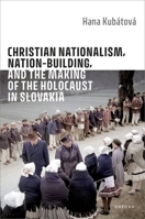 Christian Nationalism, Nation-Building, and the Making of the Holocaust in Slovakia 0198945094 Book Cover