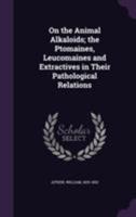 On Animal Alkaloids: the Ptomaines, Leucomaines, and Extractives in Their Pathological Relations ... 1013516710 Book Cover