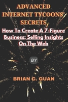 Advanced Internet Tycoons' Secrets: How To Create A 7-Figure Business; Selling Insights On The Web B0BVD3NG52 Book Cover