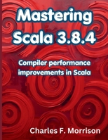 Mastering Scala 3.8.4: Compiler performance improvements in Scala (The Programming Genius) B0H71F3X9B Book Cover