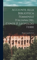 Aggiunte Alla Biblioteca Femminile Italiana del Conte P. Leopoldo Ferri 1017910782 Book Cover