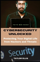 CYBERSECURITY UNLOCKED: Protecting Your Digital Life from Hackers and Threats B0CCCSD9PB Book Cover