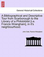 A Bibliographical and Descriptive Tour from Scarborough to the Library of a Philobiblist [i.e. Francis Wrangham], in it's neighbourhood. 124110249X Book Cover