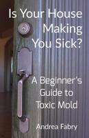 Is Your House Making You Sick? A Beginner's Guide To Toxic Mold 1523732482 Book Cover