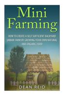 Mini Farming: How to Create a Self Sufficient Backyard Urban Farm By Growing Your Own Natural and Organic Food 150070749X Book Cover