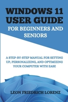 Windows 11 User Guide for Beginners and Seniors: A Step-by-Step Manual for Setting Up, Personalizing, and Optimizing Your Computer with Ease B0DWRLSJ4F Book Cover