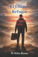 El Último Refugio: Crónica de un Hombre que Buscó Vivir (Spanish Edition) B0GHMQQ9H6 Book Cover