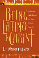 Being Latino in Christ: Finding Wholeness in Your Ethnic Identity 0830823743 Book Cover