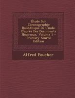 �tude Sur l'Iconographie Bouddhique de l'Inde: D'Apr�s Des Documents Nouveaux; Volume 1 1016287968 Book Cover
