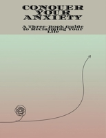 Conquer Your Anxiety: A Three-Book Guide To Reclaiming Your Life B0FNM5KHXS Book Cover