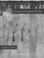 Il Crepuscolo Degli Dei d'Achaia: Religione E Culti in Arcadia, Elide, Laconia E Messenia Dalla Conquista Romana Ad Eta Flavia 8882655334 Book Cover