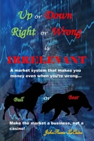 Up or Down, Right or Wrong is IRRELEVANT B0C12B21XP Book Cover