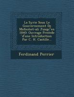 La Syrie Sous Le Gouvernement de Meh E Et-Ali Jusqu"en 1840: Ouvrage Pre Ed E D'Une Introduction Par C. H. Castille... 1249970040 Book Cover