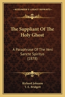 The Suppliant of the Holy Ghost: A Paraphrase of the Veni Sancte Spiritus. with Other Unpubl. Treatises. Ed. by T.E. Bridgett 1104401843 Book Cover