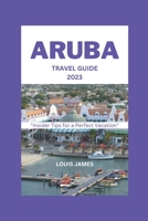 ARUBA TRAVEL GUIDE 2023: "Insider Tips for a Perfect Vacation" B0CFD6D16C Book Cover