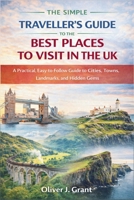 The Simple Traveller's Guide to the Best Places to Visit in the UK: A Practical, Easy-to-Follow Guide to Cities, Towns, Landmarks, and Hidden Gems B0GCJ9YNLX Book Cover
