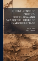The Influence of Politics, Technology, and Asia on the Future of US Missile Defense 1025070658 Book Cover