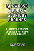 Flawless Fields & Glorious Grounds: A History & Evolution of Grass & Artificial Playing Surfaces B0FM8D6CXZ Book Cover
