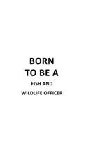 Born To Be A Fish And Wildlife Officer: Unique Fish And Wildlife Officer Notebook, Journal Gift, Diary, Doodle Gift or Notebook 6 x 9 Compact Size- 109 Blank Lined Pages 1677172665 Book Cover