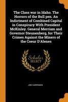 The class war in Idaho. The horrors of the bull pen. An indictment of combined capital in conspiracy with President McKinley. General Merriam and ... against the miners of the Coeur d'Alenes B0BQRSGF2S Book Cover