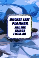 Bucket List Planner All the Things I Will Do: a 100 PAGE PLANNER FOR THE THE PLACES AND THINGS TO DO IN 2020 AND BEYOND 1709819316 Book Cover