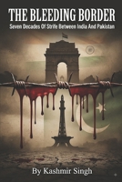 THE BLEEDING BORDER: Seven Decades Of Strife Between India And Pakistan B0HBRYJYVH Book Cover