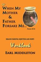 When My Mother & Father Forsake Me...the Workbook: Five G.R.A.C.E. Steps for Healing Parental Rejection & Hurts 0977084507 Book Cover