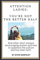 Attention Ladies: You're Not the Better Half: And other short essays encouraging women and men to question the culture and live their faith B08W8Z7YK8 Book Cover