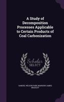 A Study Of Decomposition Processes Applicable To Certain Products Of Coal Carbonization 0548480311 Book Cover