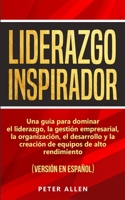 Liderazgo Inspirador: Una guía para dominar el liderazgo, la gestión empresarial, la organización, el desarrollo y la creación de equipos de alto rendimiento: 1914312023 Book Cover