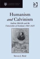 Humanism and Calvinism: Andrew Melville and the Universities of Scotland, 1560-1625 1409400050 Book Cover