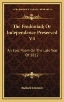 The Fredoniad; Or Independence Preserved V4: An Epic Poem On The Late War Of 1812 1275854095 Book Cover