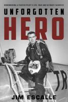 Unforgotten Hero: Remembering a Fighter Pilot's Life, War and Ultimate Sacrifice 0988785102 Book Cover