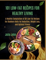 101 Low-Fat Recipes for Healthy Living: A Healthy Compilation of 101 Low-Fat Recipes for Stubborn Belly Fat Reduction, Weight Loss, and Optimal Fitness B0CN5DHJ89 Book Cover