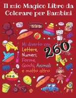 Il Mio Magico Libro da Colorare per Bambini - Mi diverto con lettere, numeri, forme, giochi, animali e molto altro -260: Tutta la famiglia sar� felice nel vedermi giocare 180114608X Book Cover