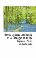 Hortus Lignosus Londinensis: Or, a Catalogue of All the Ligneous Plants B0BQFQ5B7P Book Cover