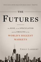 The Futures: The Rise of the Speculator and the Origins of the World's Biggest Markets